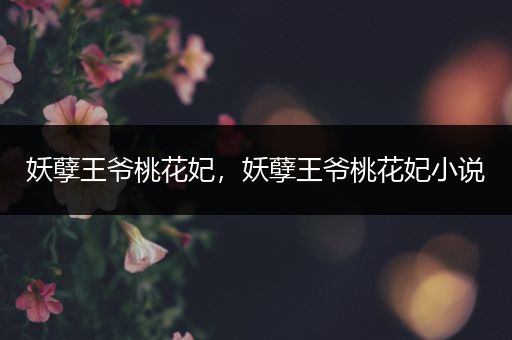妖孽王爷桃花妃,妖孽王爷桃花妃小说