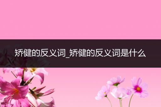 矫健的反义词_矫健的反义词是什么