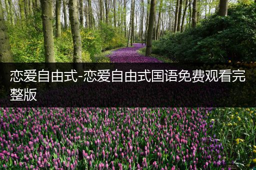 恋爱自由式-恋爱自由式国语免费观看完整版