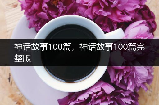神话故事100篇,神话故事100篇完整版