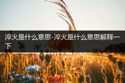 淬火是什么意思-淬火是什么意思解释一下