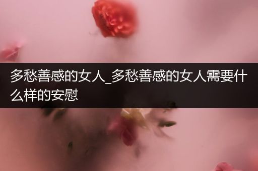 多愁善感的女人_多愁善感的女人需要什么样的安慰