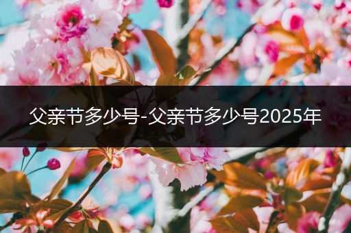 父亲节多少号-父亲节多少号2025年