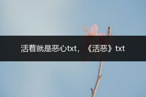 活着就是恶心txt,《活恶》txt