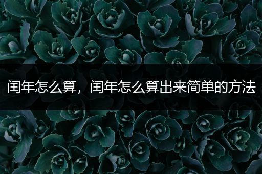 闰年怎么算,闰年怎么算出来简单的方法