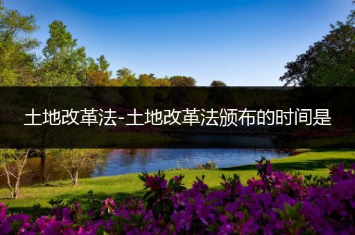 土地改革法-土地改革法颁布的时间是