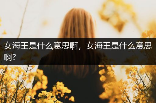 女海王是什么意思啊,女海王是什么意思啊?