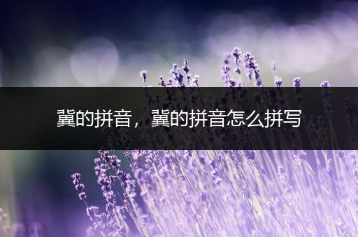 冀的拼音,冀的拼音怎么拼写