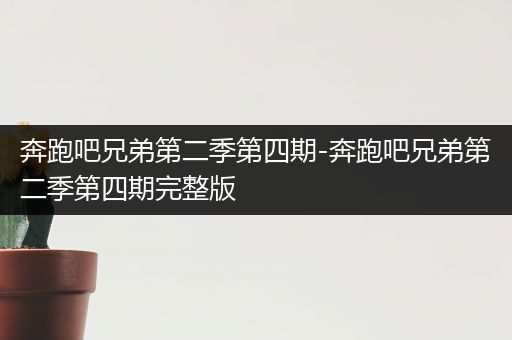 奔跑吧兄弟第二季第四期-奔跑吧兄弟第二季第四期完整版