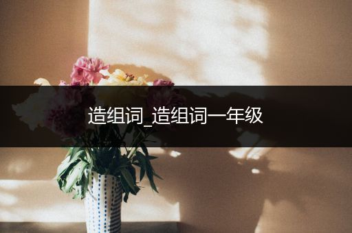 造组词_造组词一年级