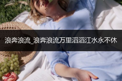 浪奔浪流_浪奔浪流万里滔滔江水永不休