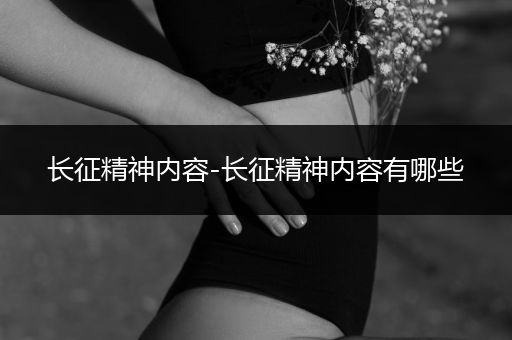 长征精神内容-长征精神内容有哪些