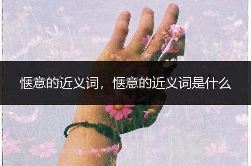 惬意的近义词,惬意的近义词是什么