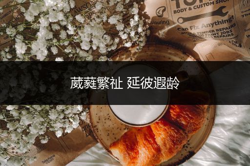 葳蕤繁祉 延彼遐龄