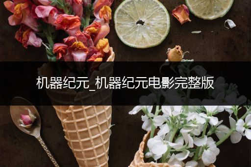 机器纪元_机器纪元电影完整版