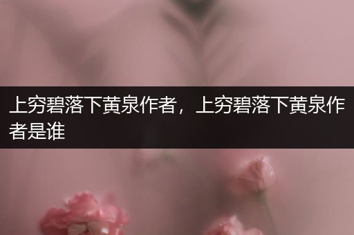 上穷碧落下黄泉作者，上穷碧落下黄泉作者是谁