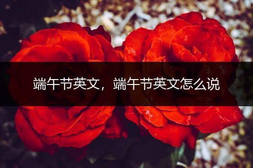 端午节英文，端午节英文怎么说