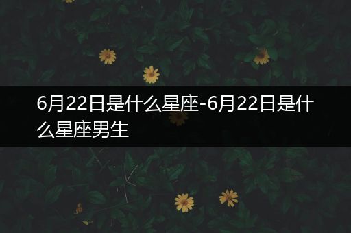 6月22日是什么星座-6月22日是什么星座男生
