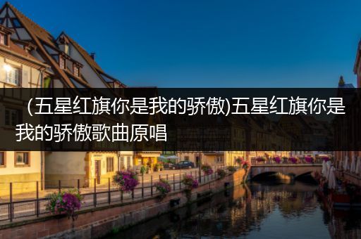 （五星红旗你是我的骄傲)五星红旗你是我的骄傲歌曲原唱