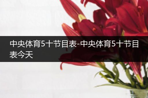 中央体育5十节目表-中央体育5十节目表今天