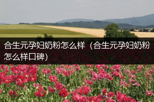 合生元孕妇奶粉怎么样（合生元孕妇奶粉怎么样口碑）