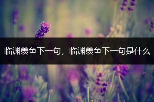 临渊羡鱼下一句，临渊羡鱼下一句是什么