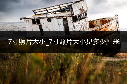 7寸照片大小_7寸照片大小是多少厘米