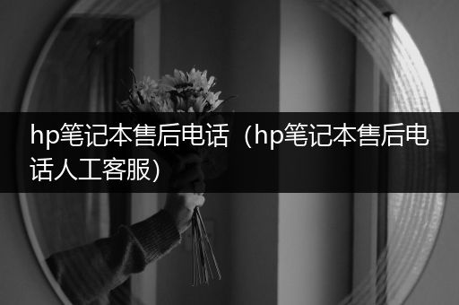 hp笔记本售后电话（hp笔记本售后电话人工客服）