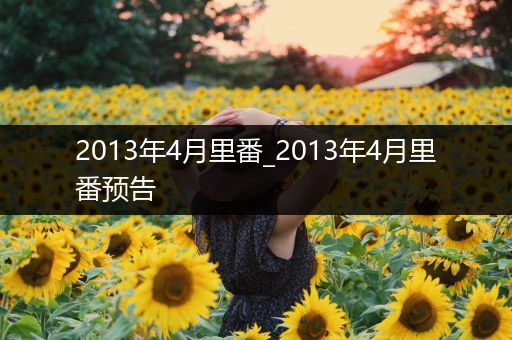 2013年4月里番_2013年4月里番预告