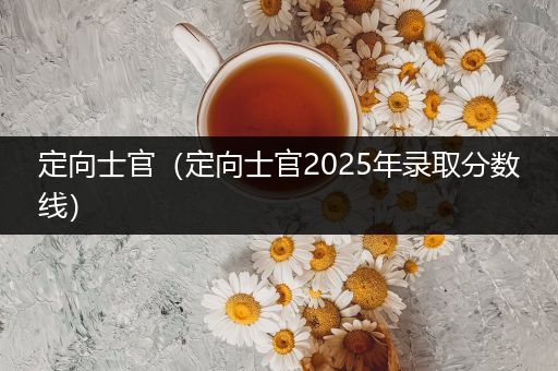 定向士官（定向士官2025年录取分数线）