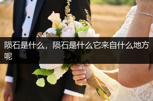 陨石是什么，陨石是什么它来自什么地方呢