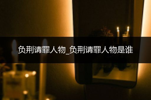 负荆请罪人物_负荆请罪人物是谁