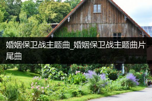 婚姻保卫战主题曲_婚姻保卫战主题曲片尾曲