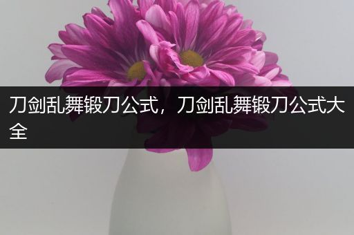 刀剑乱舞锻刀公式,刀剑乱舞锻刀公式大全