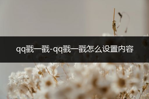 qq戳一戳-qq戳一戳怎么设置内容