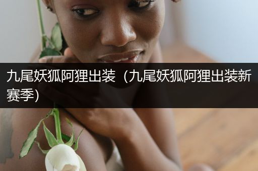 九尾妖狐阿狸出装(九尾妖狐阿狸出装新赛季)