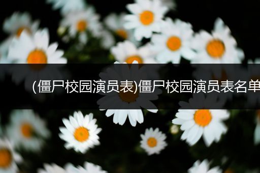 (僵尸校园演员表)僵尸校园演员表名单