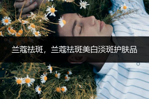 兰蔻祛斑,兰蔻祛斑美白淡斑护肤品