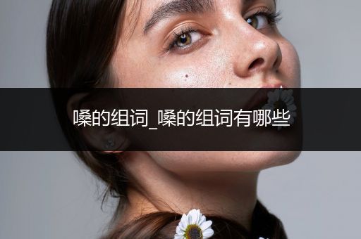 嗓的组词_嗓的组词有哪些