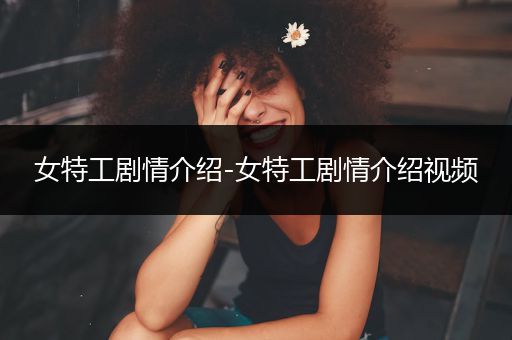 女特工剧情介绍-女特工剧情介绍视频
