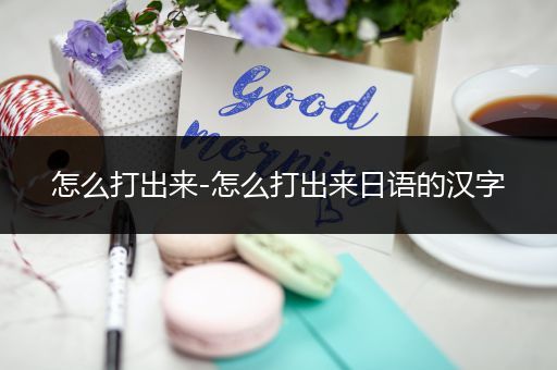 怎么打出来-怎么打出来日语的汉字