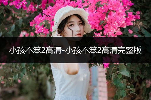 小孩不笨2高清-小孩不笨2高清完整版