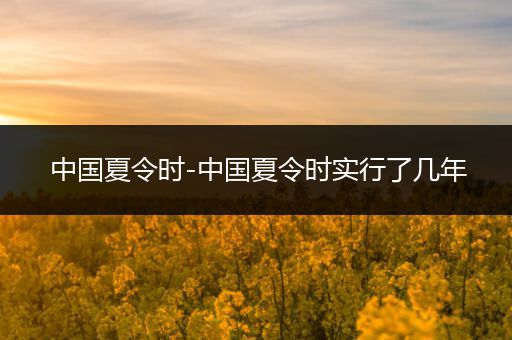 中国夏令时-中国夏令时实行了几年