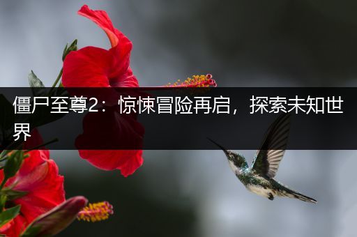 僵尸至尊2：惊悚冒险再启，探索未知世界