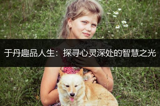 于丹趣品人生：探寻心灵深处的智慧之光