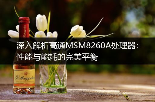 深入解析高通MSM8260A处理器：性能与能耗的完美平衡