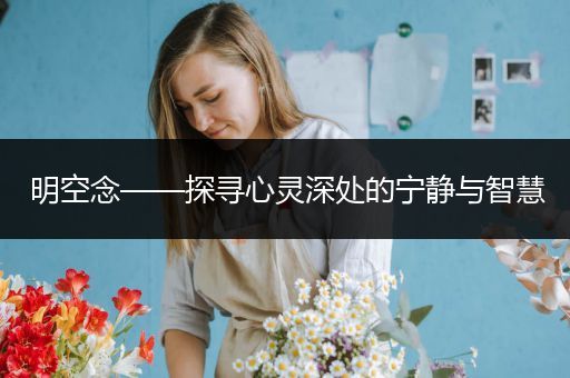 明空念——探寻心灵深处的宁静与智慧
