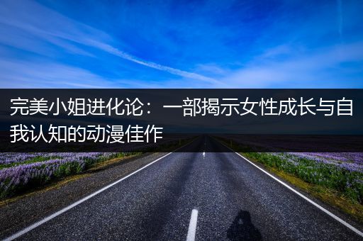 完美小姐进化论：一部揭示女性成长与自我认知的动漫佳作