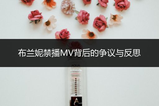 布兰妮禁播MV背后的争议与反思