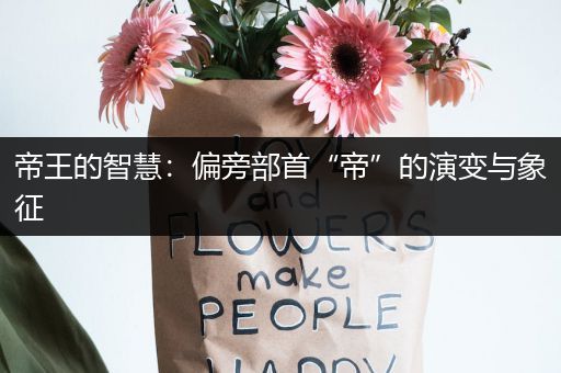帝王的智慧：偏旁部首“帝”的演变与象征